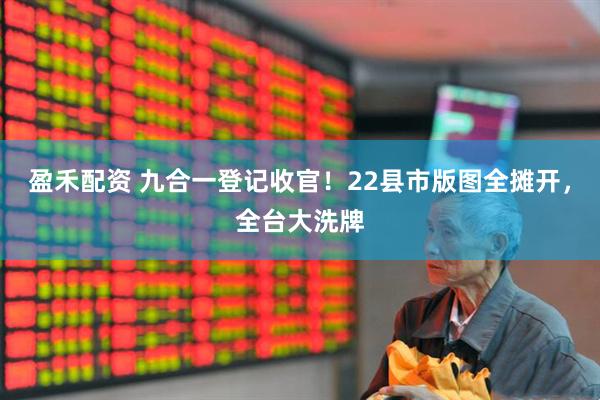 盈禾配资 九合一登记收官！22县市版图全摊开，全台大洗牌
