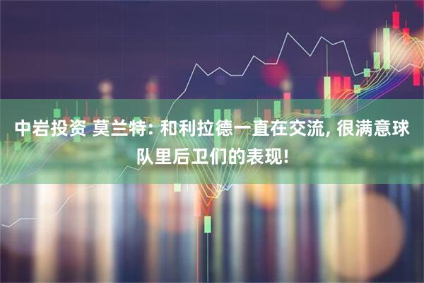 中岩投资 莫兰特: 和利拉德一直在交流, 很满意球队里后卫们的表现!