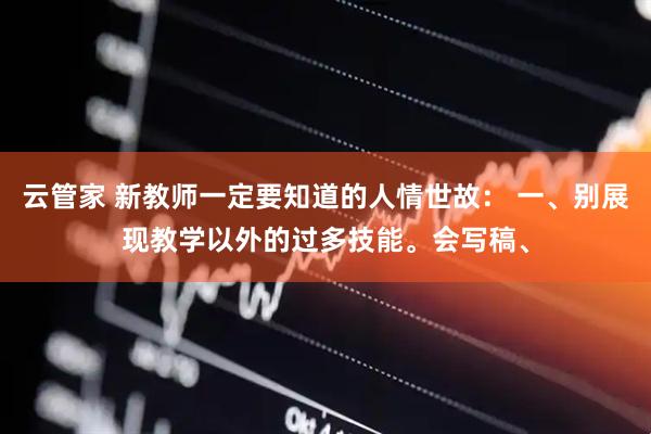 云管家 新教师一定要知道的人情世故： 一、别展现教学以外的过多技能。会写稿、
