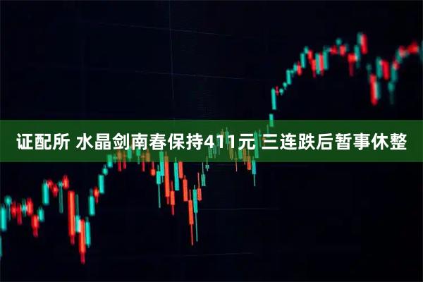 证配所 水晶剑南春保持411元 三连跌后暂事休整