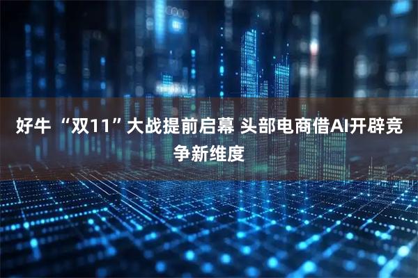 好牛 “双11”大战提前启幕 头部电商借AI开辟竞争新维度