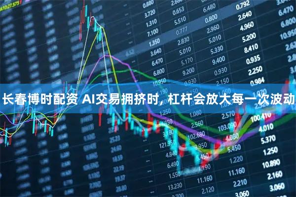 长春博时配资 AI交易拥挤时, 杠杆会放大每一次波动