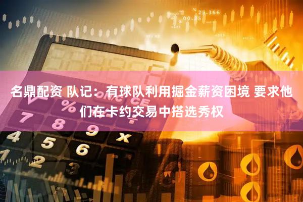 名鼎配资 队记：有球队利用掘金薪资困境 要求他们在卡约交易中搭选秀权