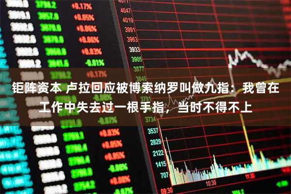 钜阵资本 卢拉回应被博索纳罗叫做九指：我曾在工作中失去过一根手指，当时不得不上