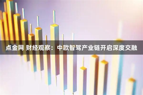 点金网 财经观察：中欧智驾产业链开启深度交融