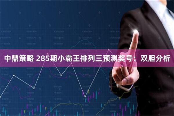 中鼎策略 285期小霸王排列三预测奖号：双胆分析
