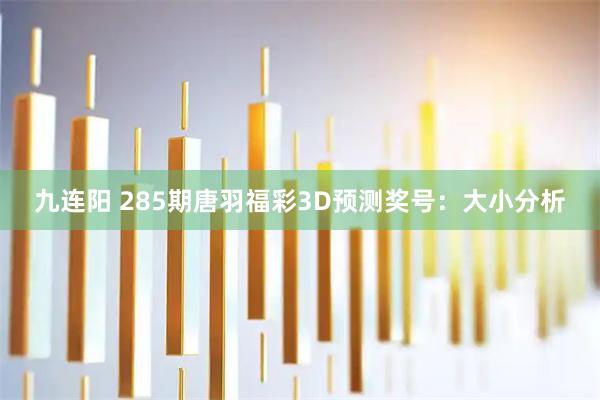 九连阳 285期唐羽福彩3D预测奖号：大小分析